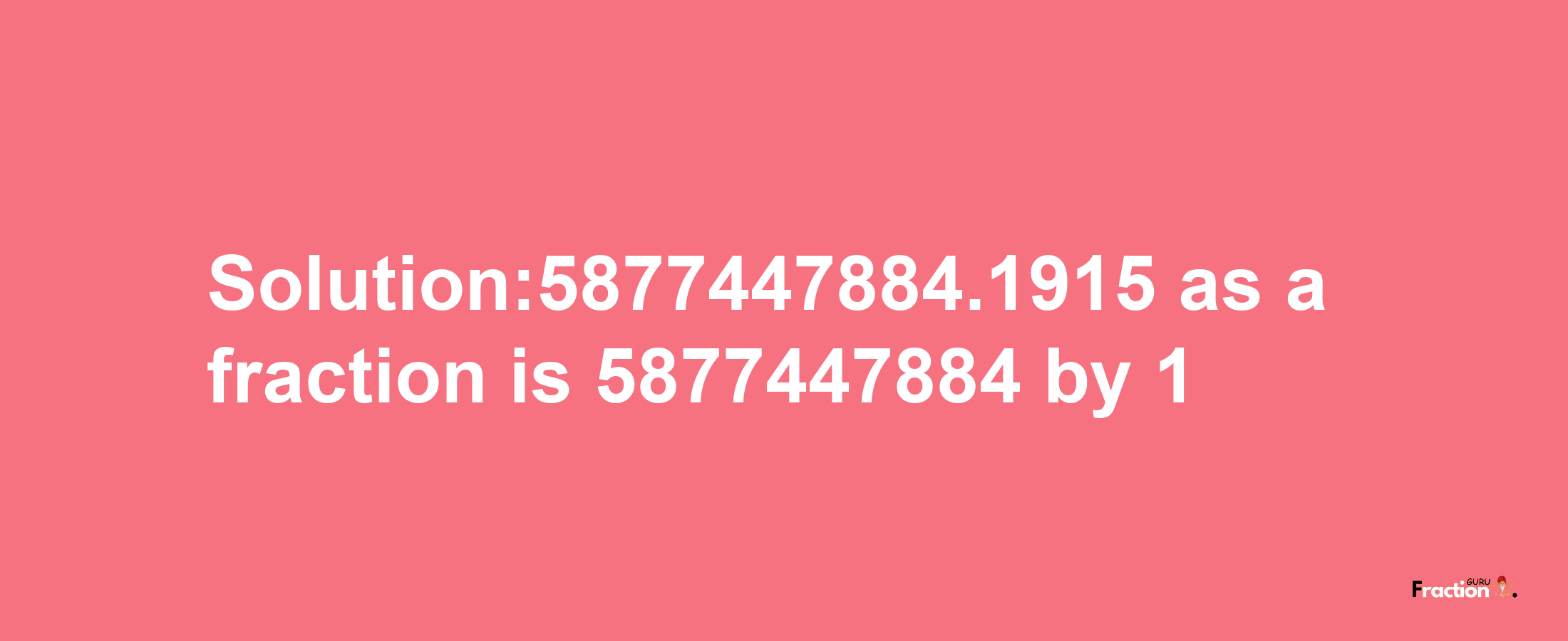 Solution:5877447884.1915 as a fraction is 5877447884/1