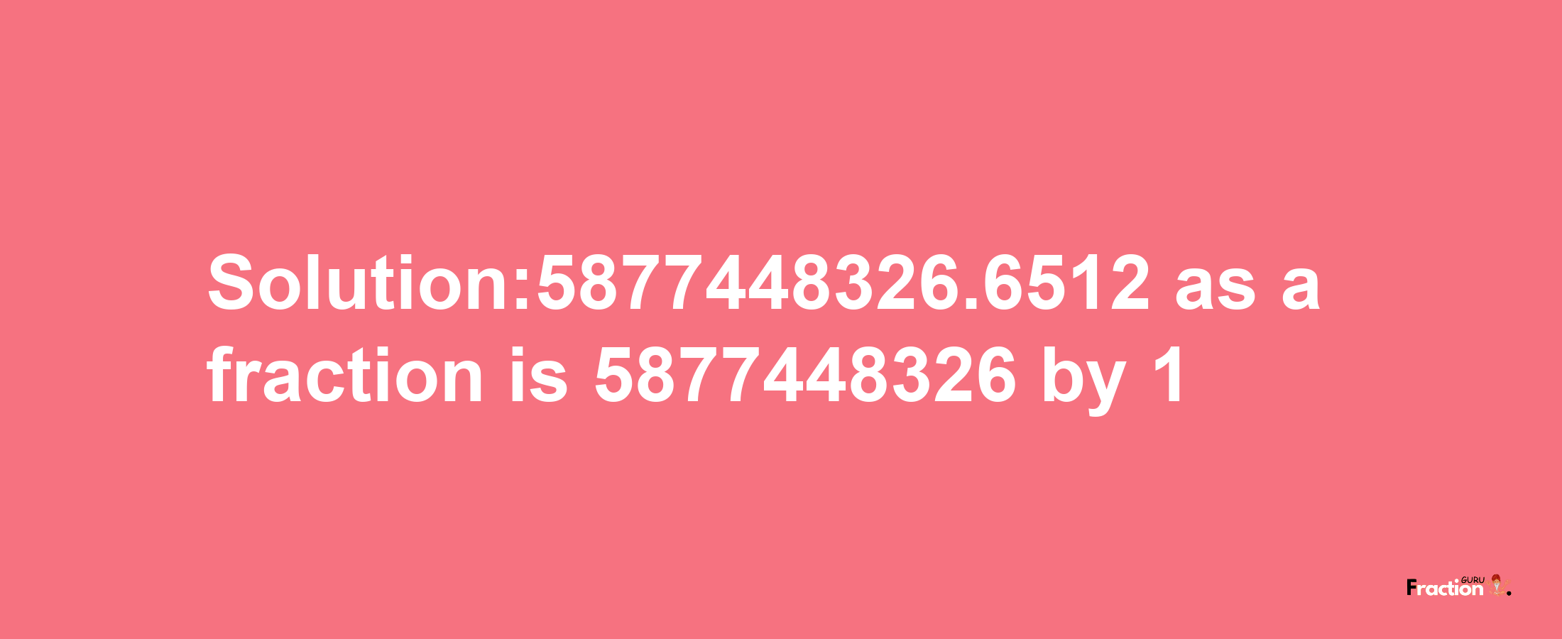 Solution:5877448326.6512 as a fraction is 5877448326/1