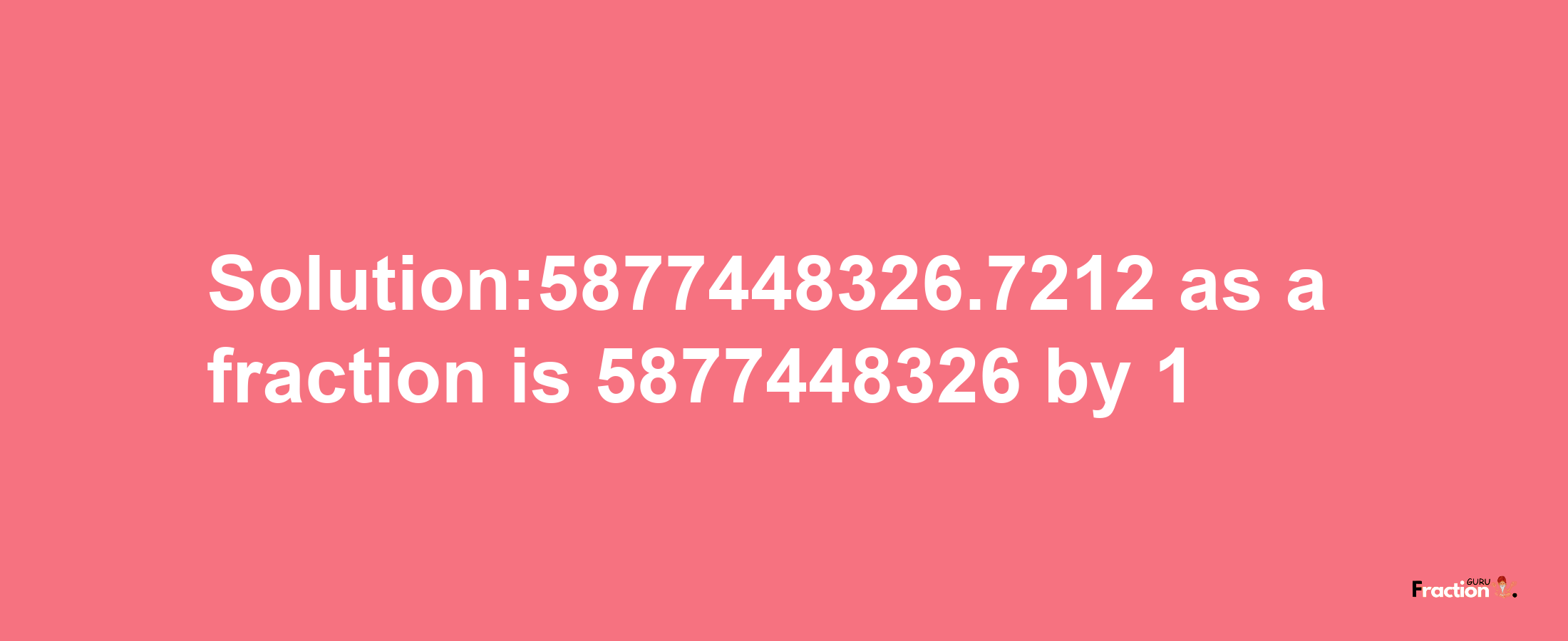 Solution:5877448326.7212 as a fraction is 5877448326/1