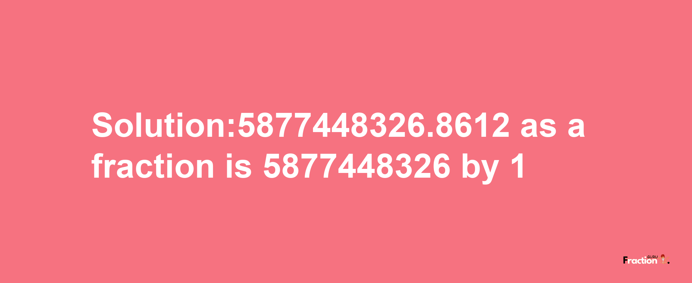 Solution:5877448326.8612 as a fraction is 5877448326/1