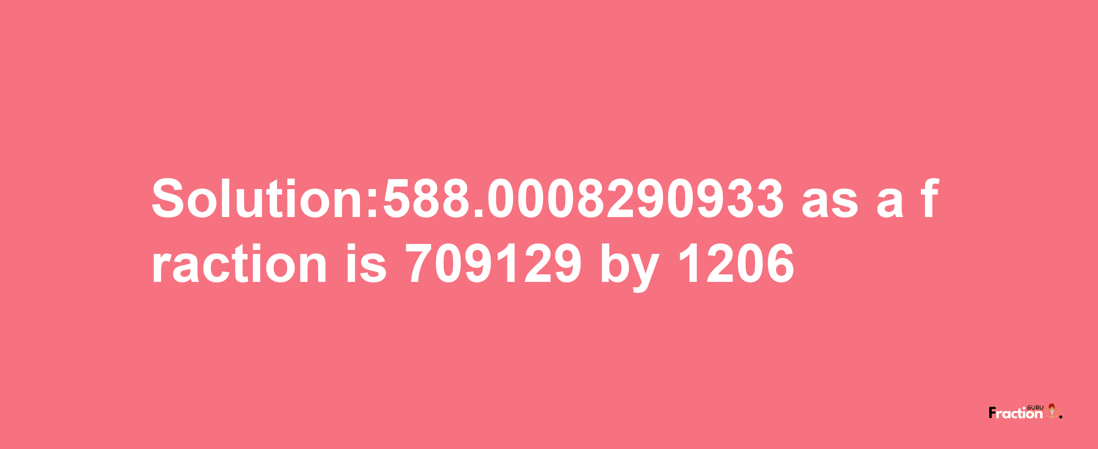 Solution:588.0008290933 as a fraction is 709129/1206