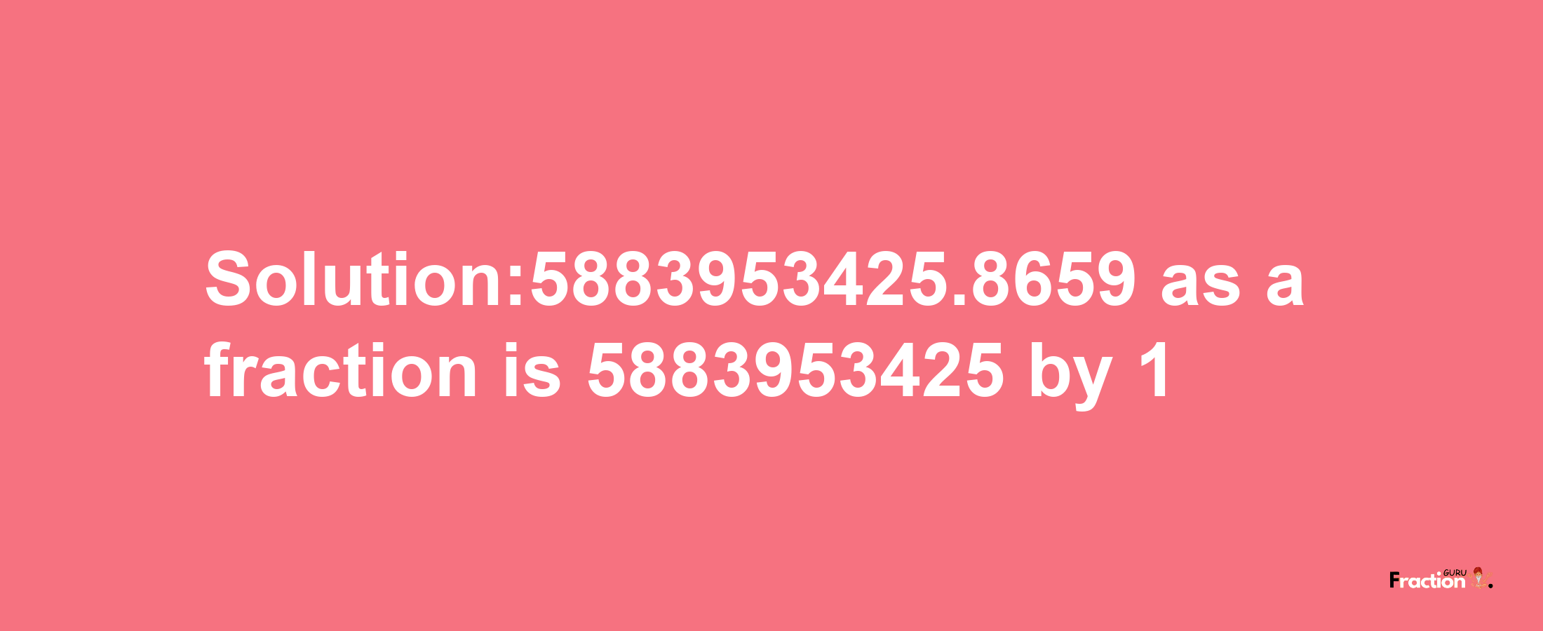 Solution:5883953425.8659 as a fraction is 5883953425/1