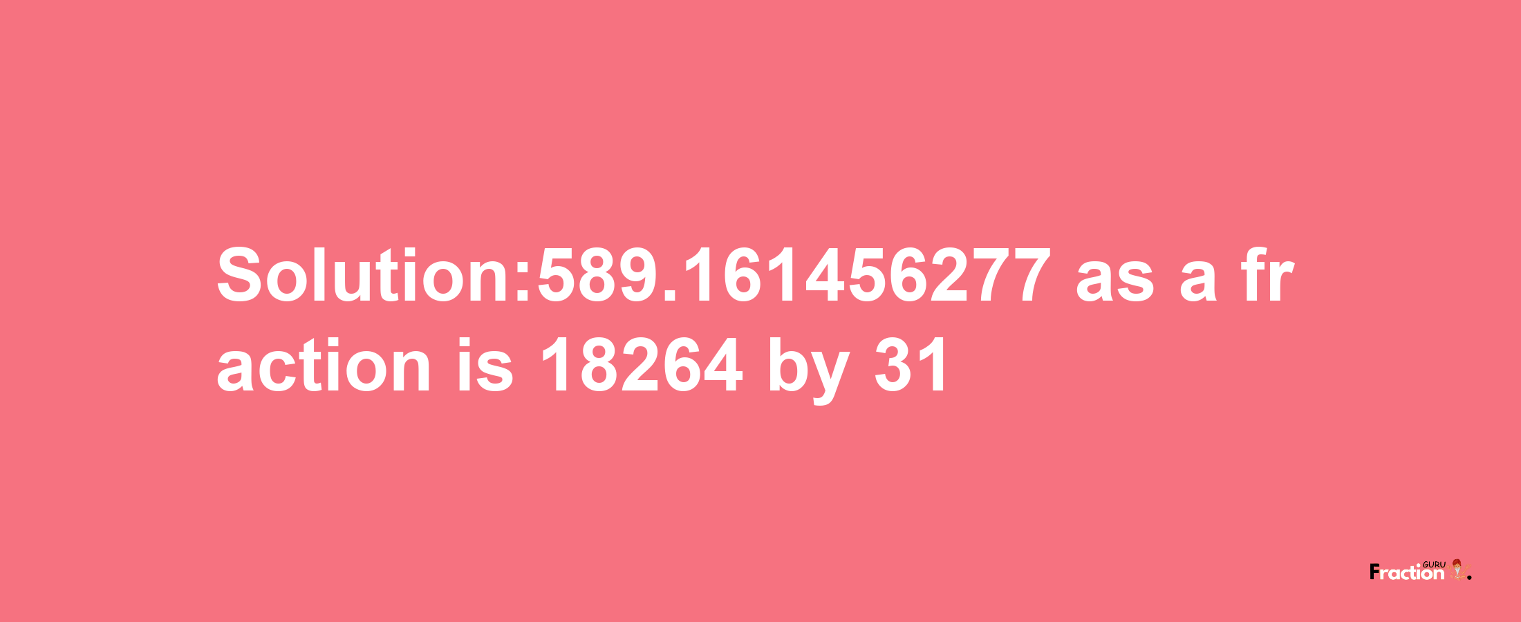 Solution:589.161456277 as a fraction is 18264/31