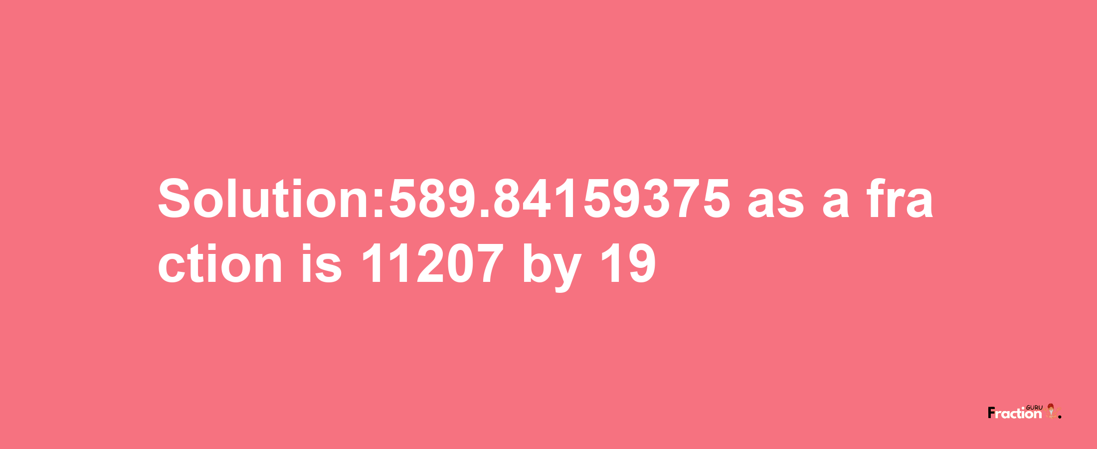 Solution:589.84159375 as a fraction is 11207/19