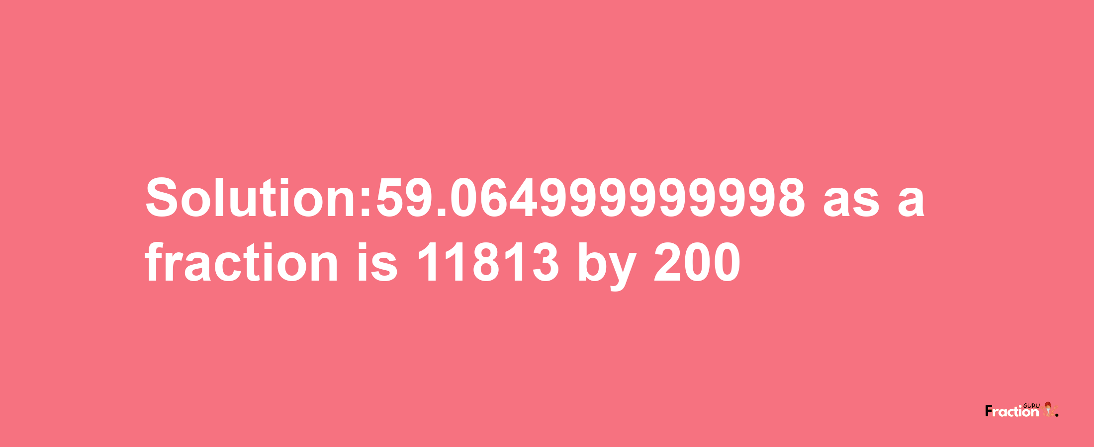 Solution:59.064999999998 as a fraction is 11813/200