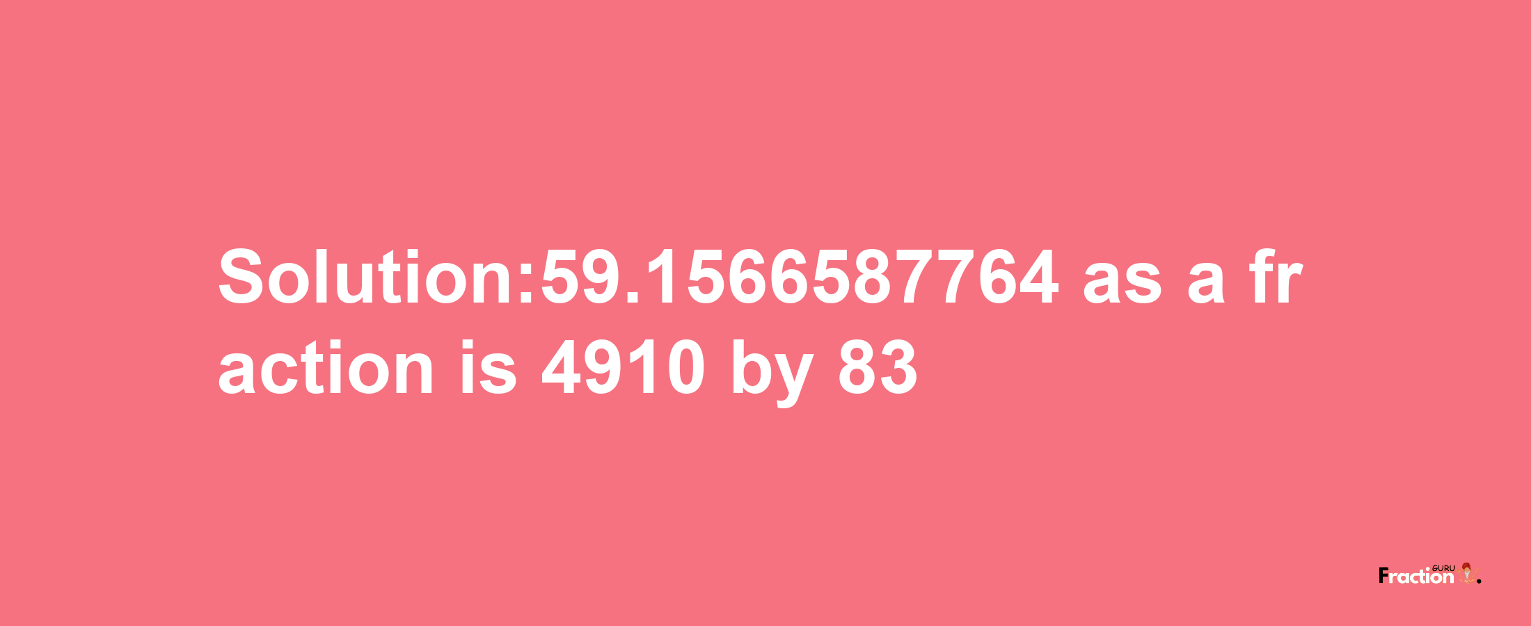 Solution:59.1566587764 as a fraction is 4910/83