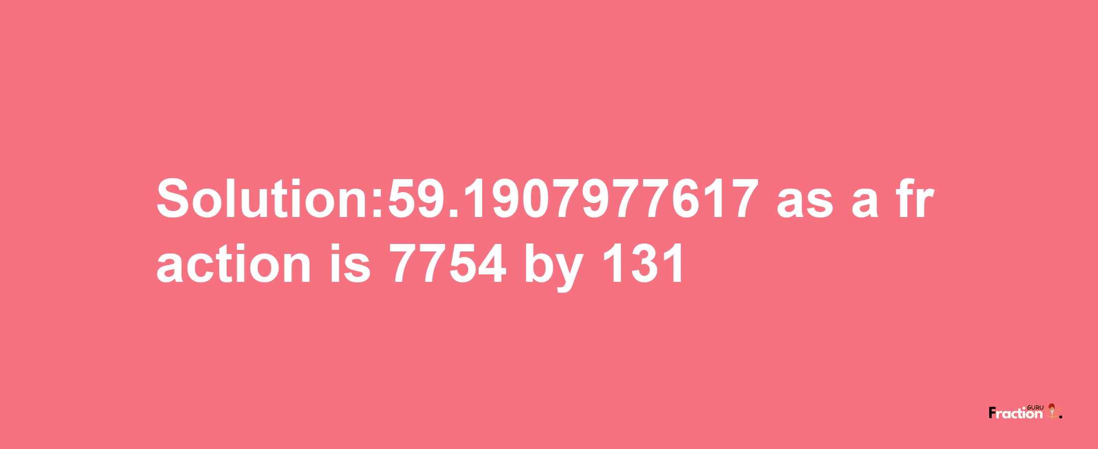 Solution:59.1907977617 as a fraction is 7754/131