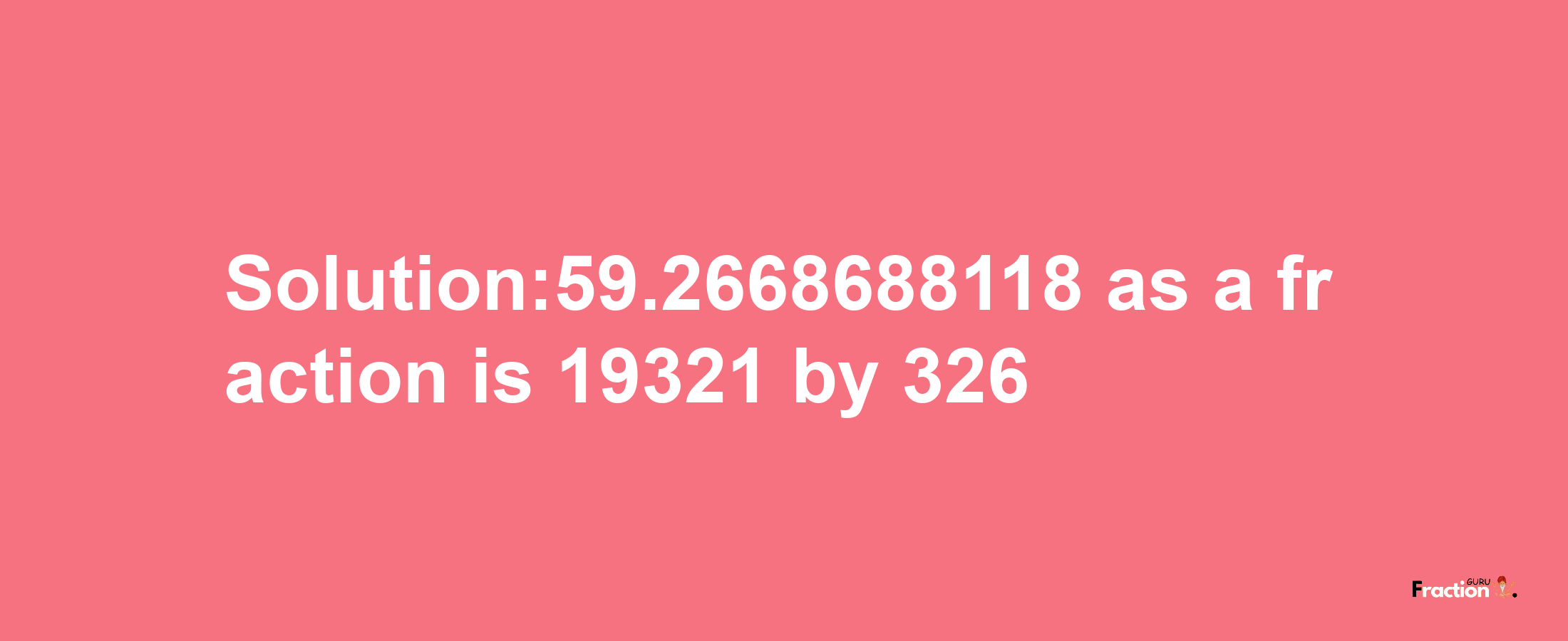 Solution:59.2668688118 as a fraction is 19321/326