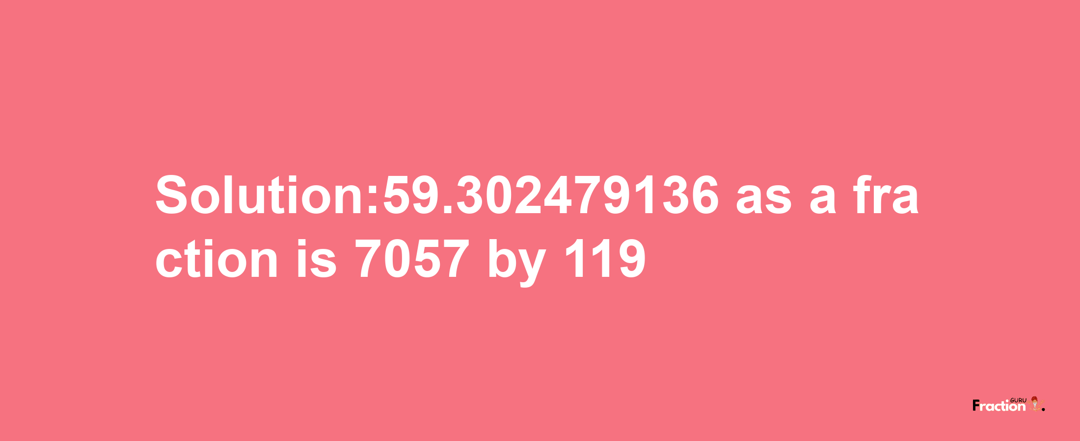 Solution:59.302479136 as a fraction is 7057/119