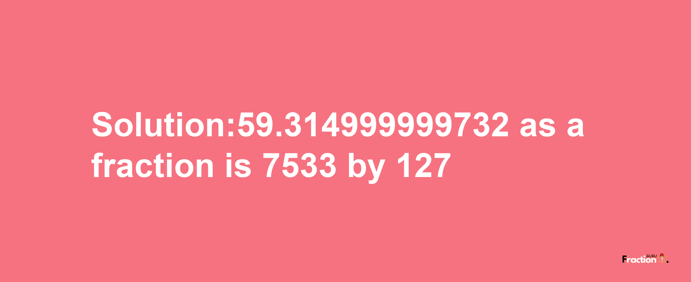 Solution:59.314999999732 as a fraction is 7533/127