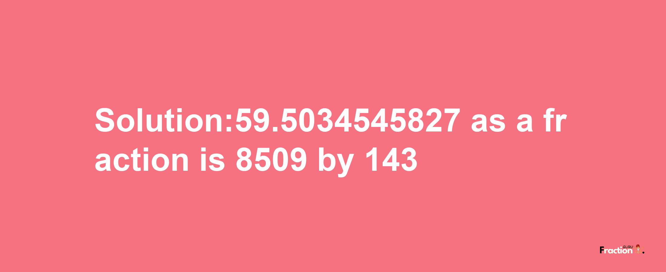 Solution:59.5034545827 as a fraction is 8509/143