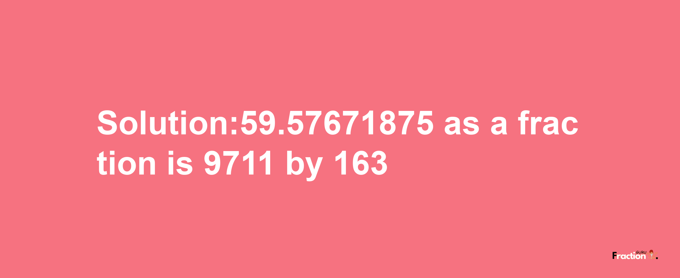 Solution:59.57671875 as a fraction is 9711/163