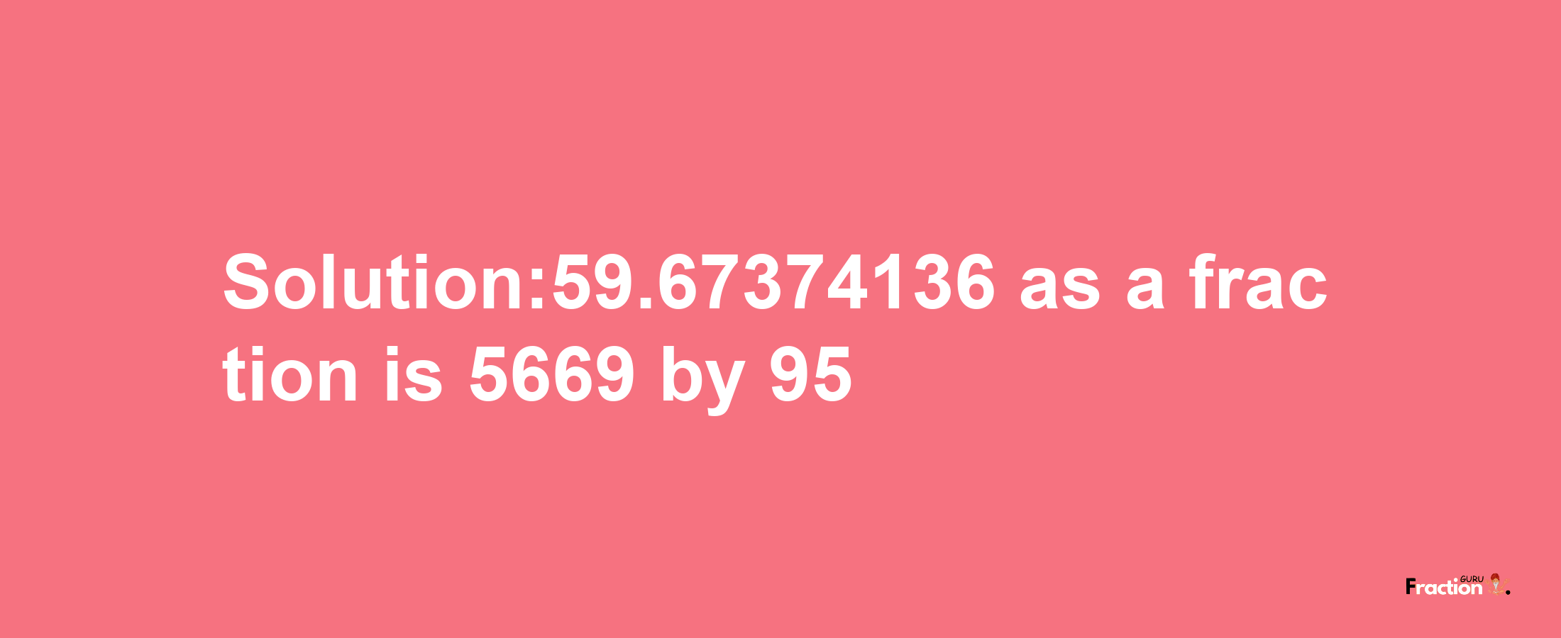 Solution:59.67374136 as a fraction is 5669/95