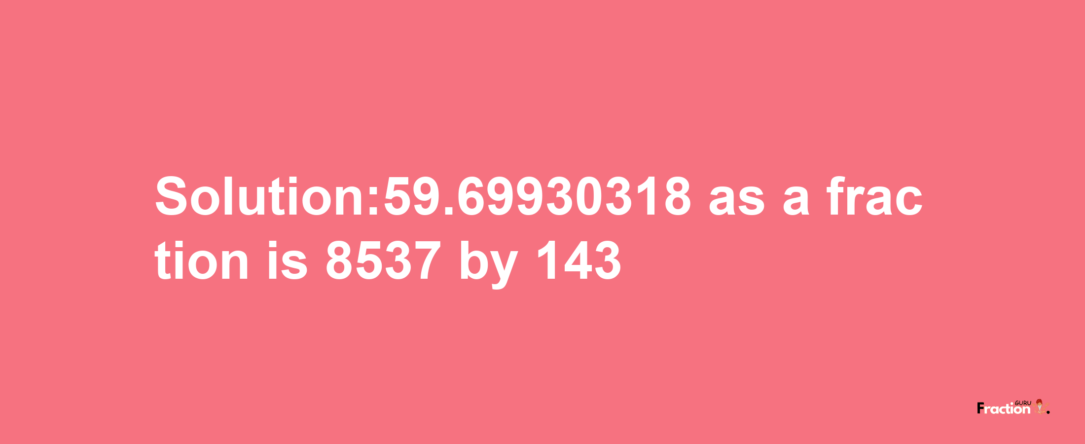 Solution:59.69930318 as a fraction is 8537/143