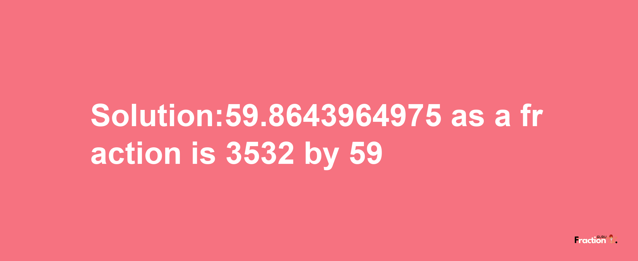 Solution:59.8643964975 as a fraction is 3532/59