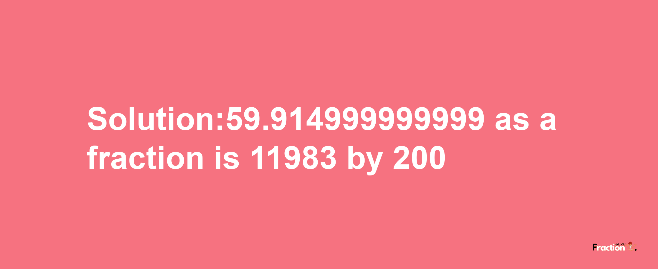 Solution:59.914999999999 as a fraction is 11983/200