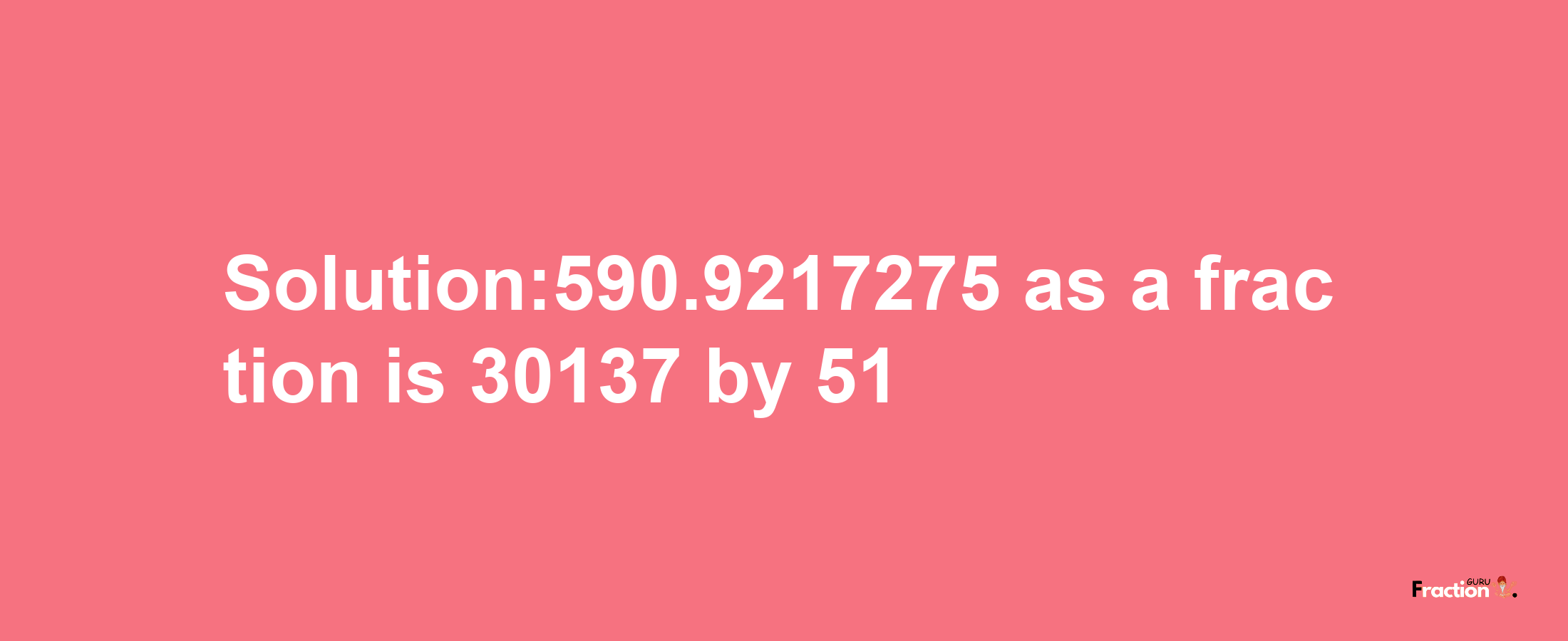 Solution:590.9217275 as a fraction is 30137/51