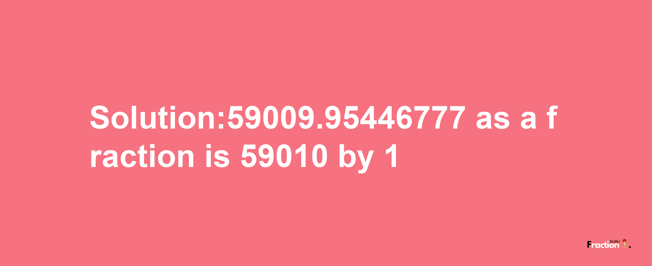 Solution:59009.95446777 as a fraction is 59010/1