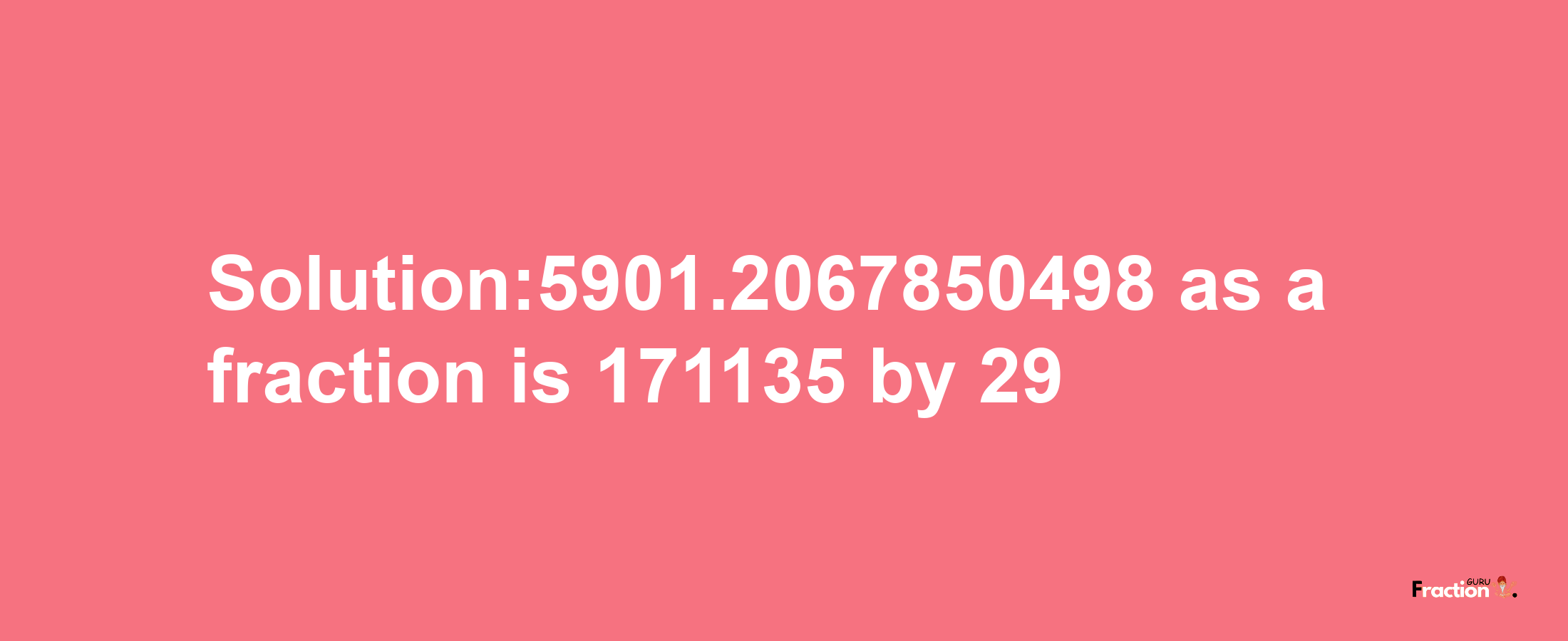 Solution:5901.2067850498 as a fraction is 171135/29