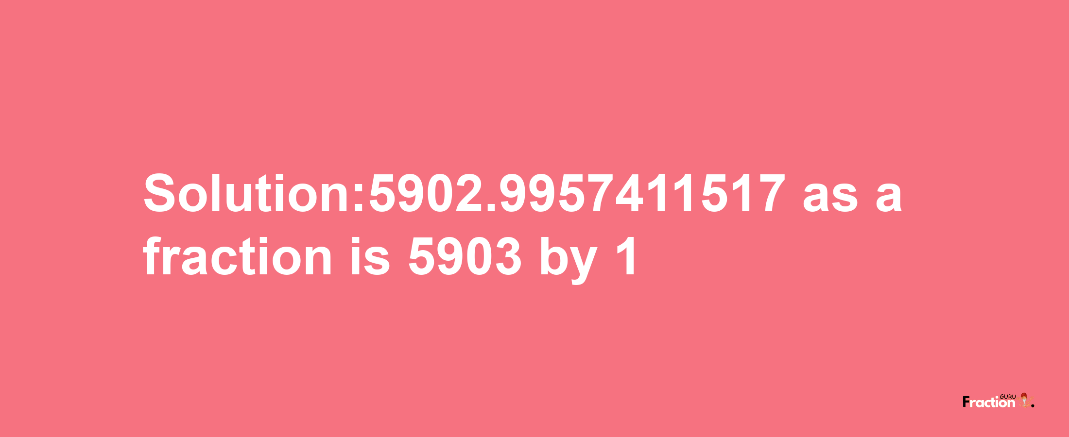 Solution:5902.9957411517 as a fraction is 5903/1