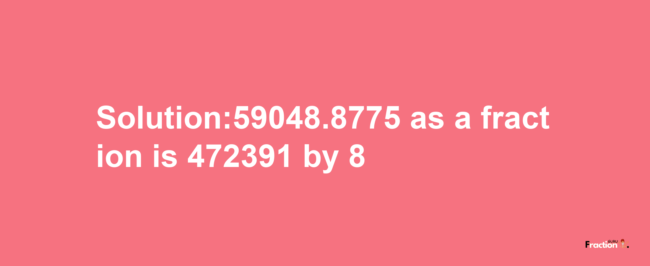 Solution:59048.8775 as a fraction is 472391/8