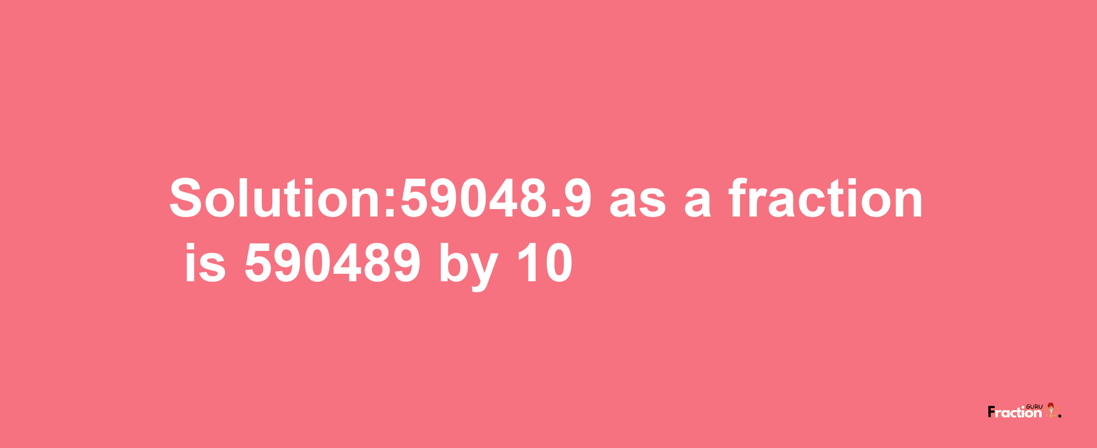 Solution:59048.9 as a fraction is 590489/10