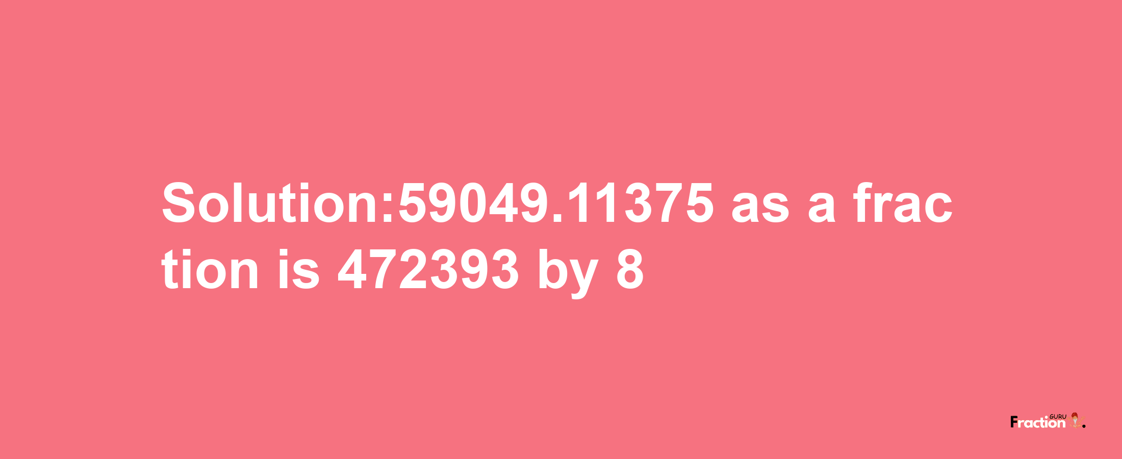 Solution:59049.11375 as a fraction is 472393/8