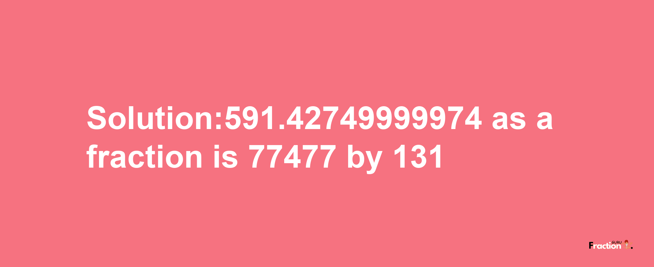 Solution:591.42749999974 as a fraction is 77477/131