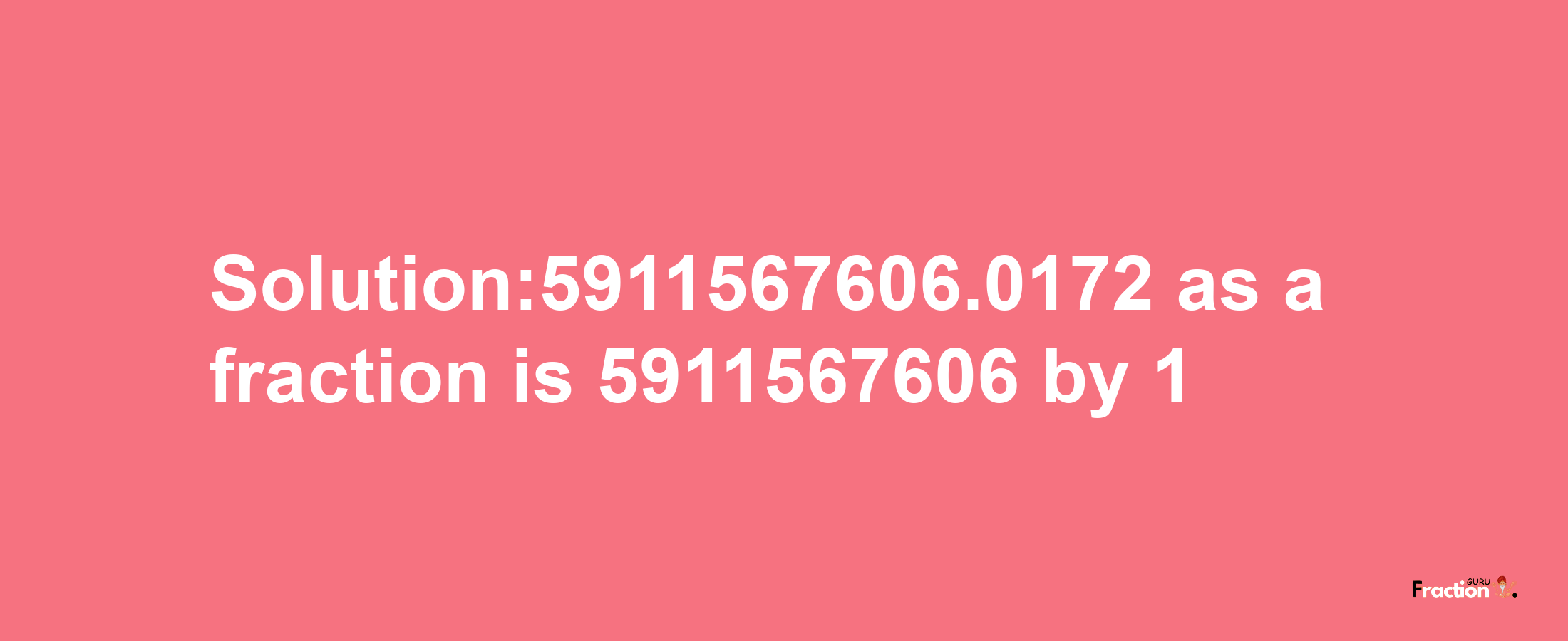 Solution:5911567606.0172 as a fraction is 5911567606/1