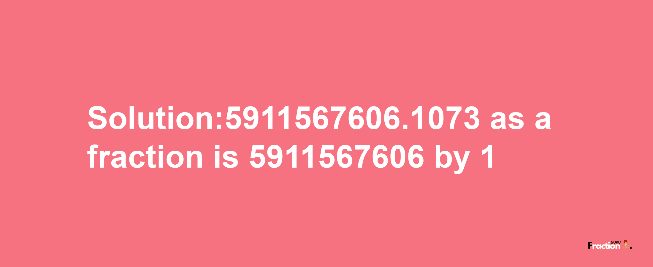 Solution:5911567606.1073 as a fraction is 5911567606/1