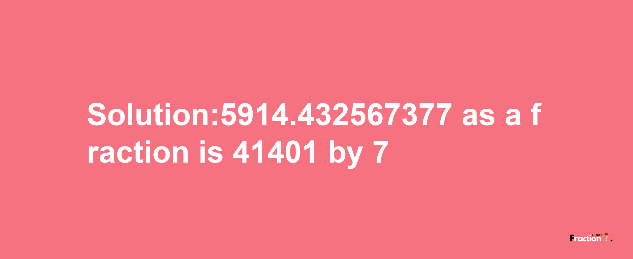 Solution:5914.432567377 as a fraction is 41401/7