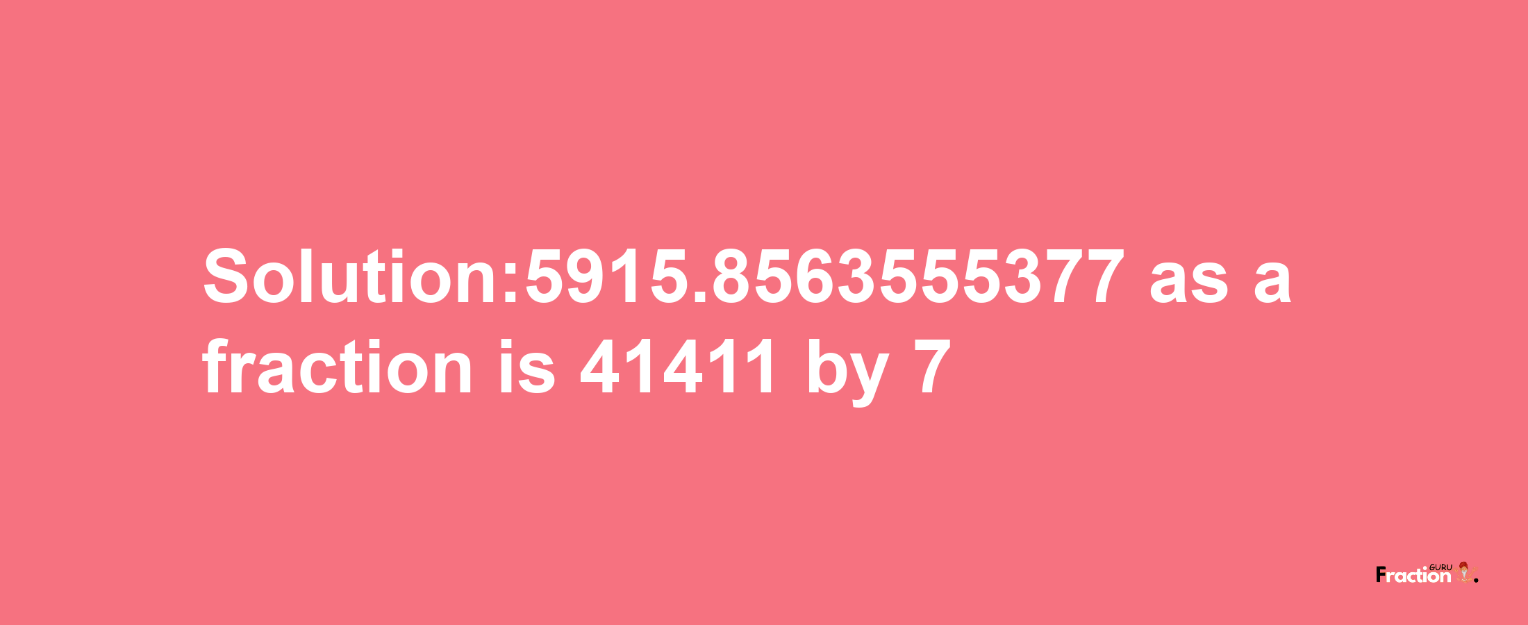 Solution:5915.8563555377 as a fraction is 41411/7