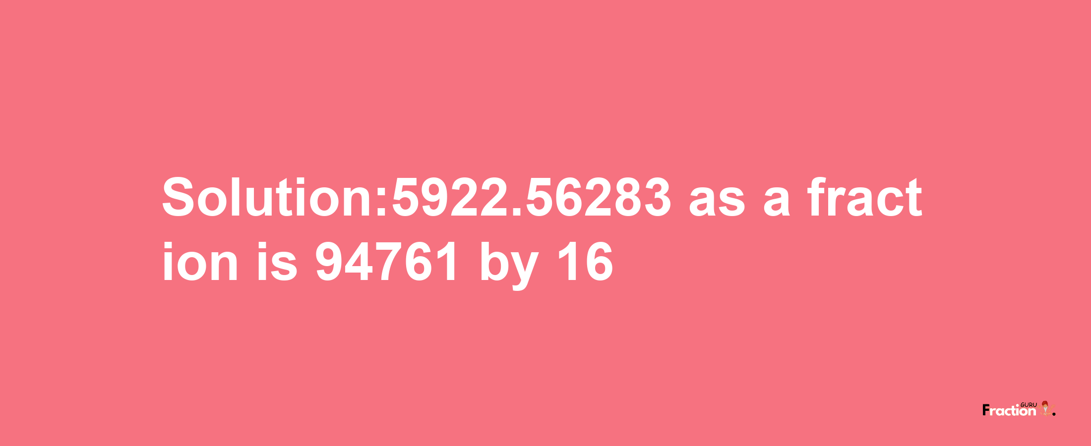 Solution:5922.56283 as a fraction is 94761/16