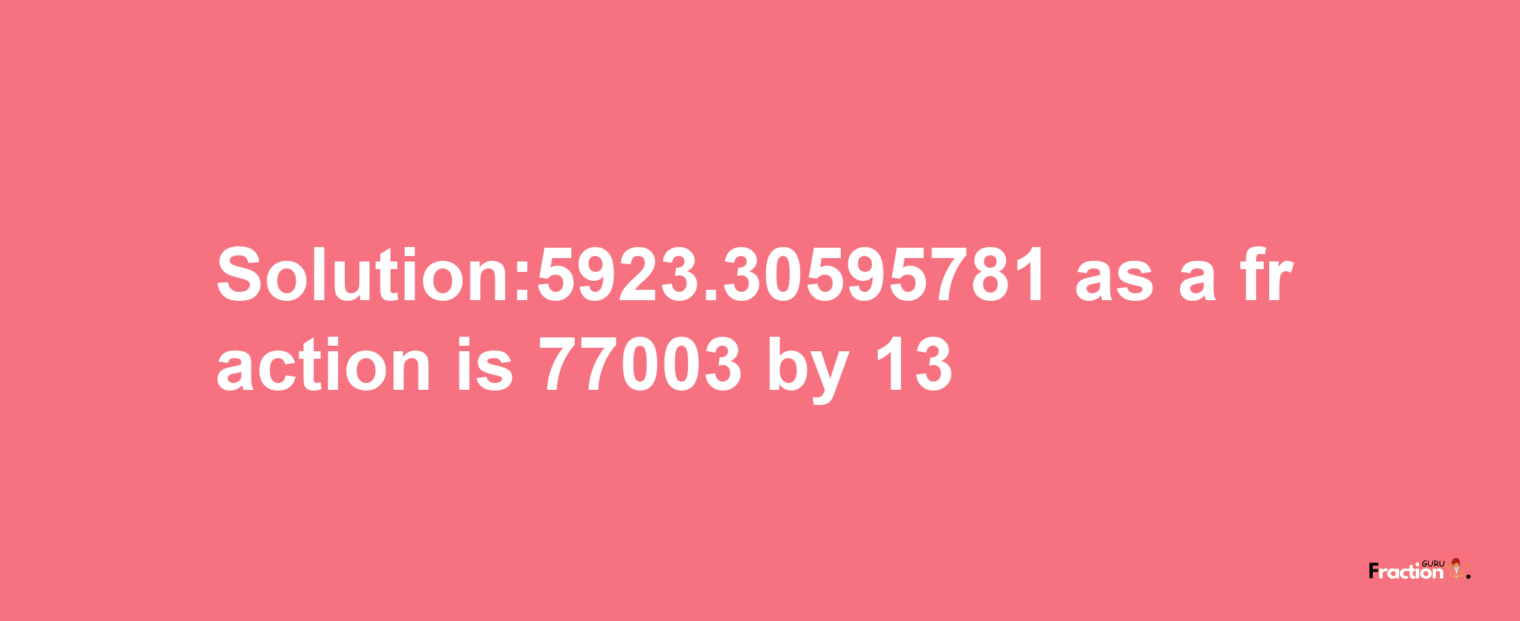 Solution:5923.30595781 as a fraction is 77003/13