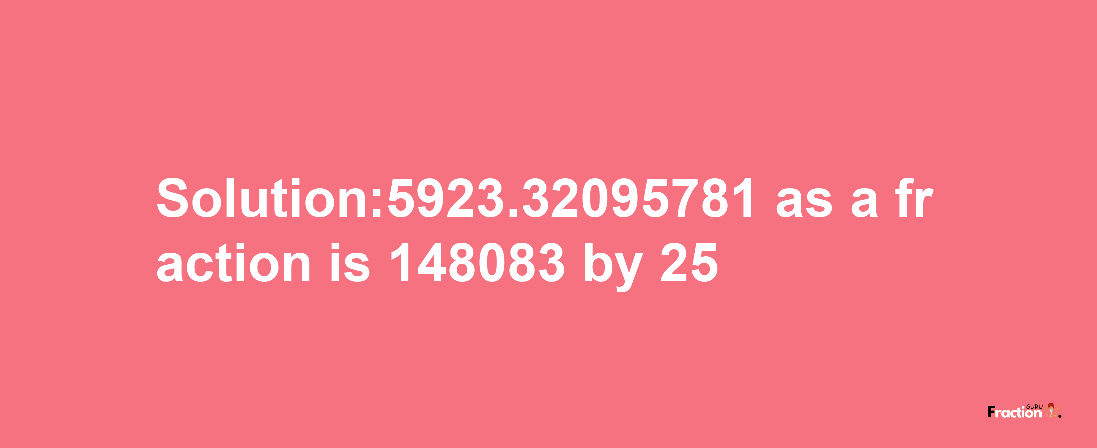 Solution:5923.32095781 as a fraction is 148083/25