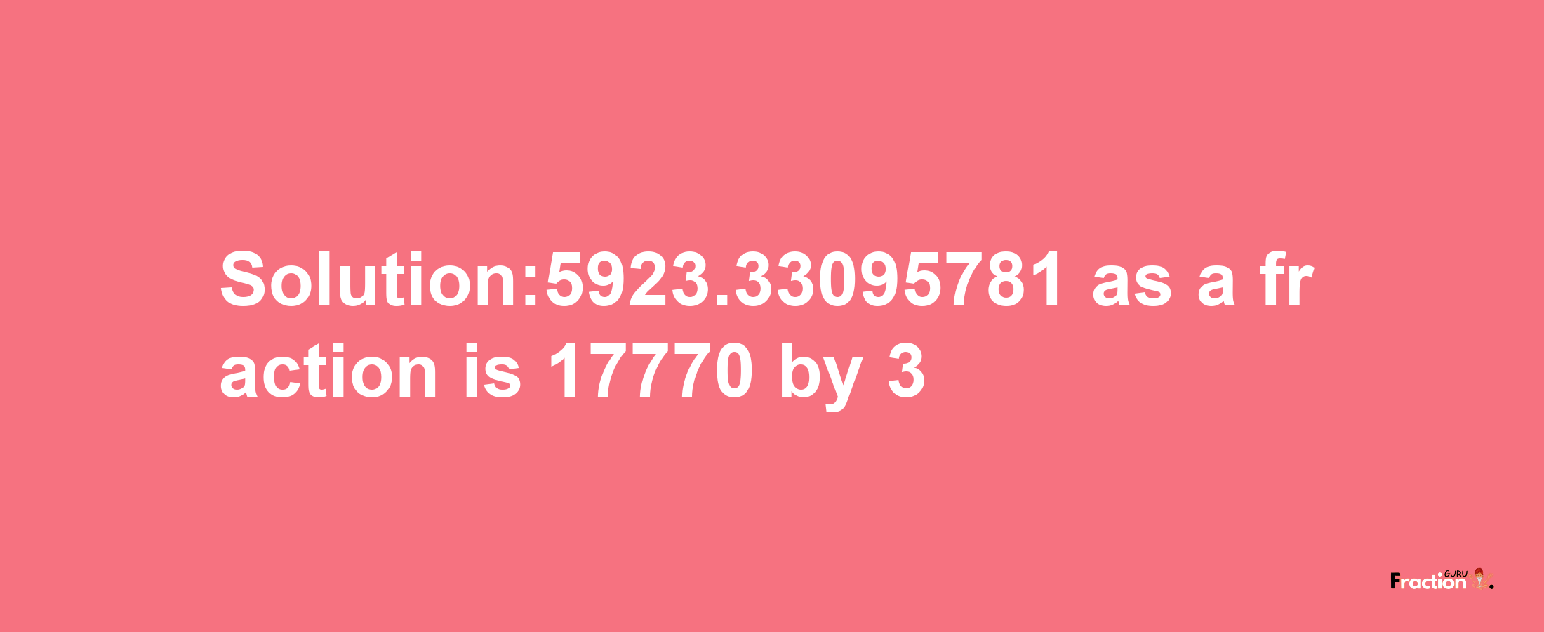 Solution:5923.33095781 as a fraction is 17770/3