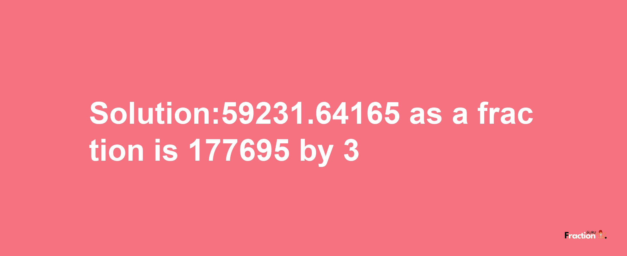 Solution:59231.64165 as a fraction is 177695/3