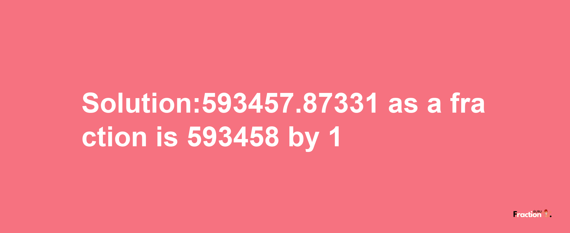 Solution:593457.87331 as a fraction is 593458/1