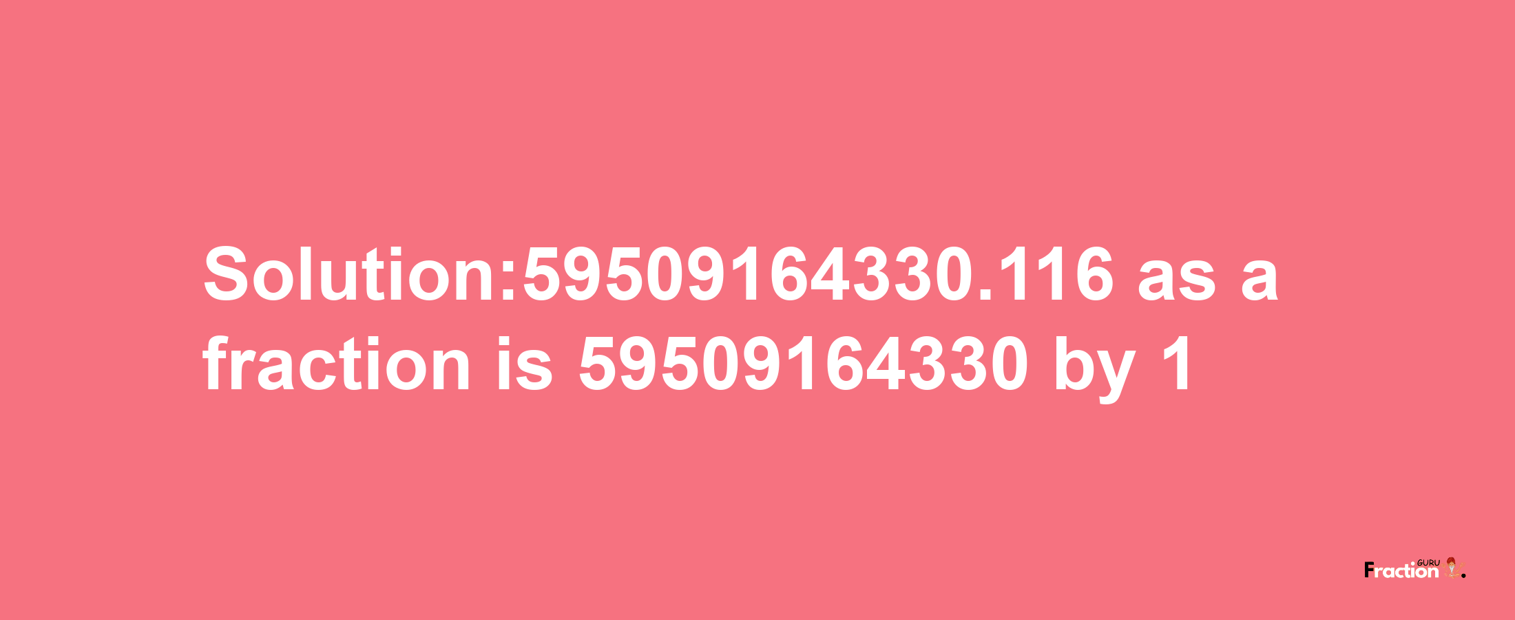 Solution:59509164330.116 as a fraction is 59509164330/1