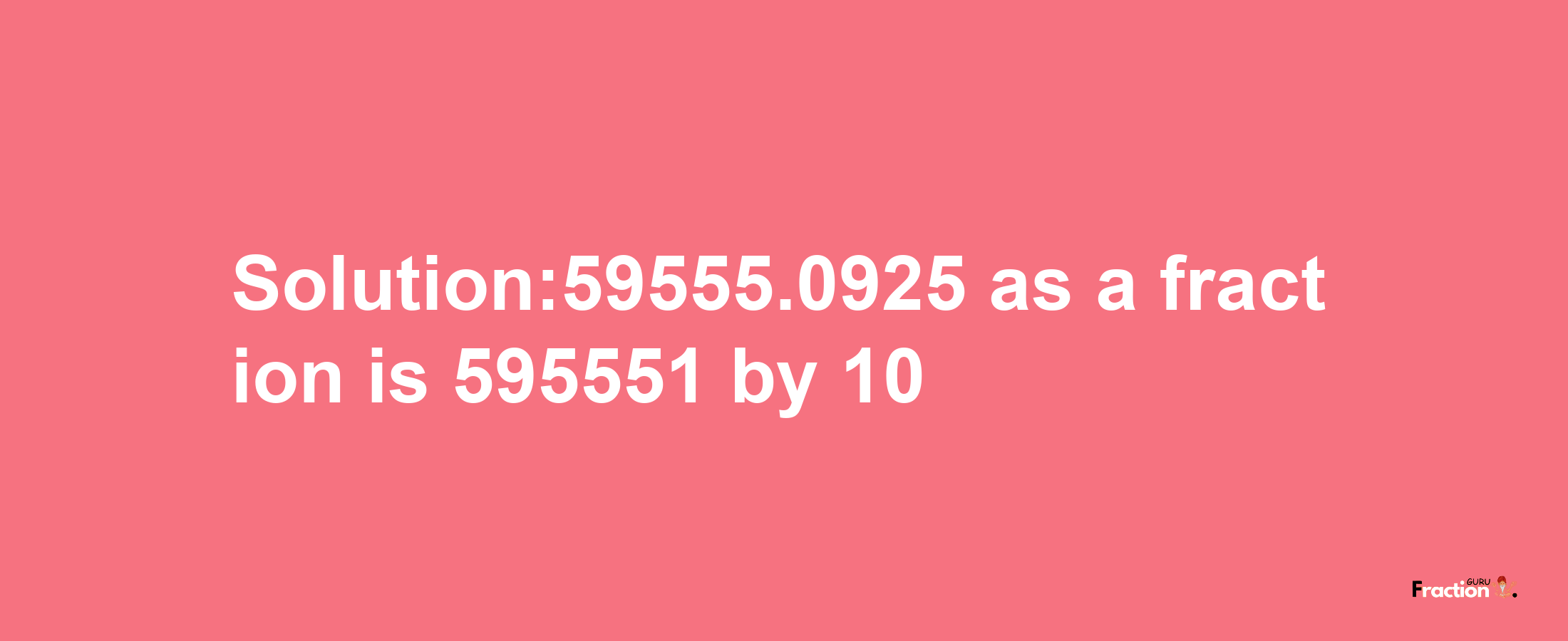 Solution:59555.0925 as a fraction is 595551/10