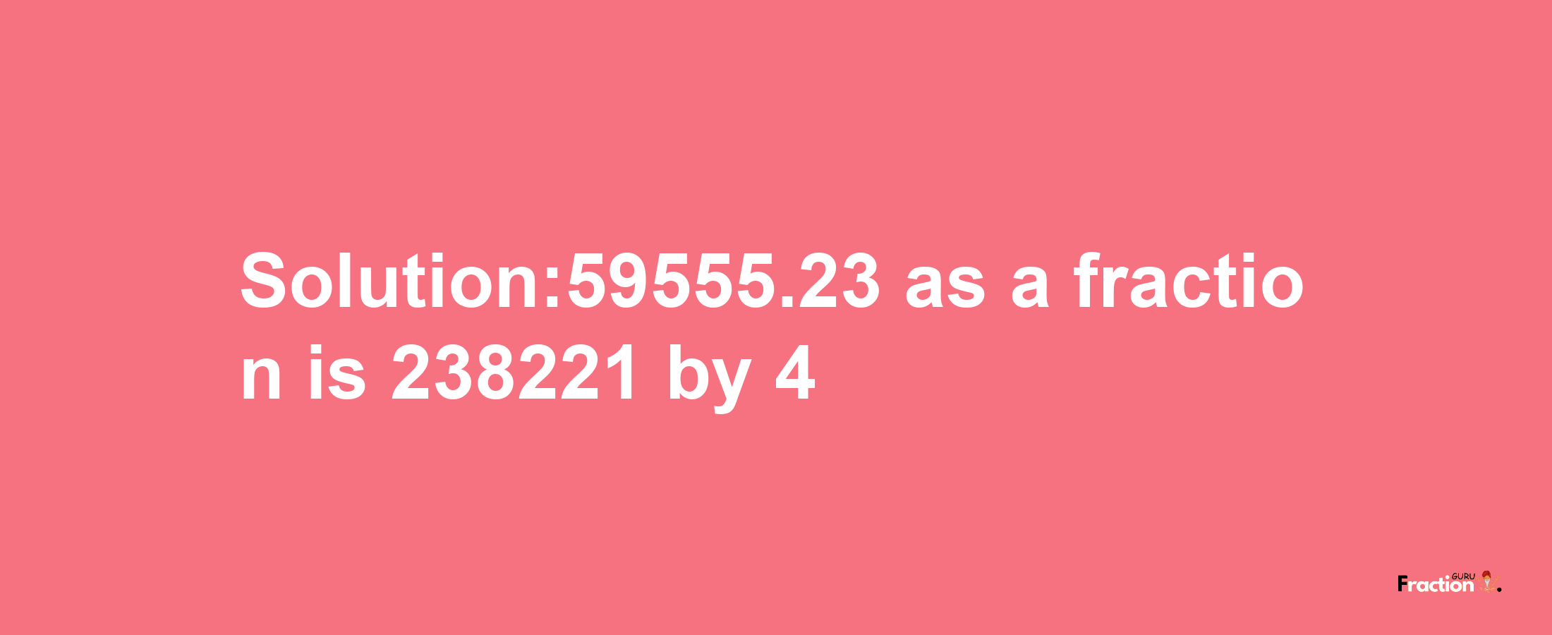 Solution:59555.23 as a fraction is 238221/4