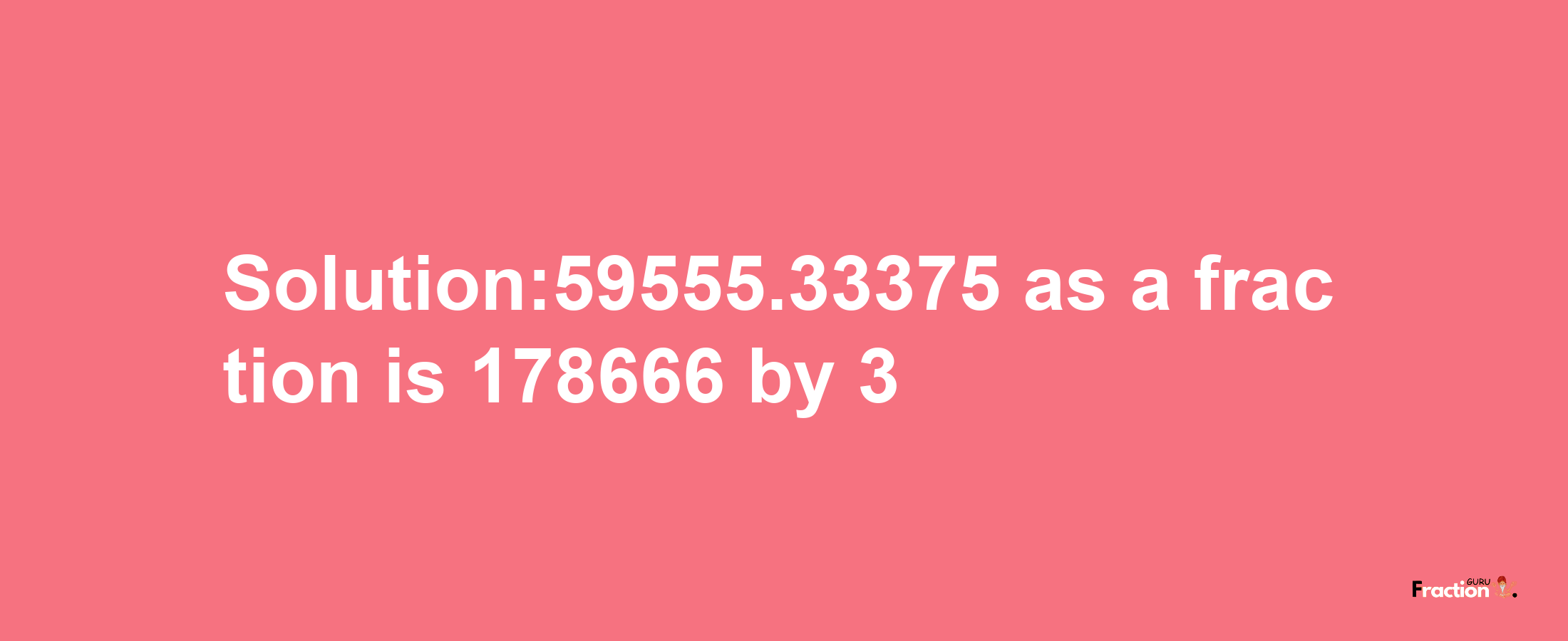 Solution:59555.33375 as a fraction is 178666/3