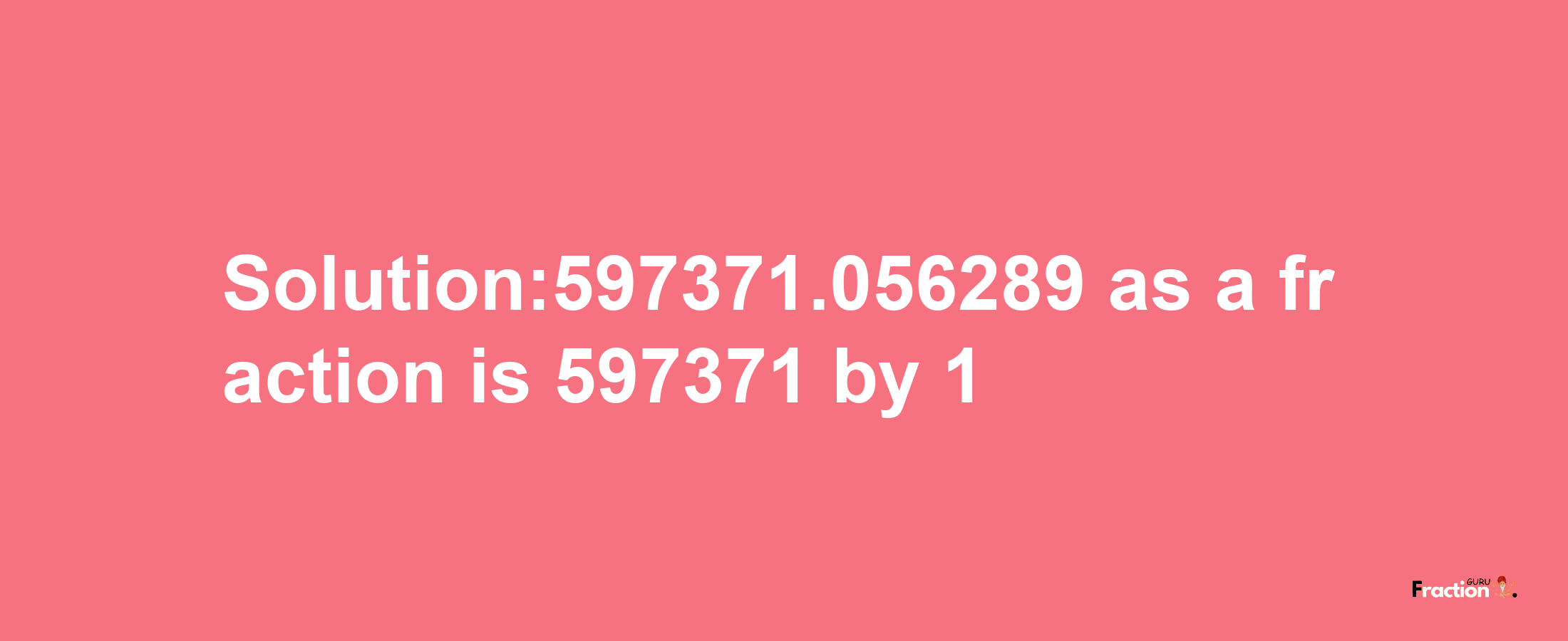 Solution:597371.056289 as a fraction is 597371/1