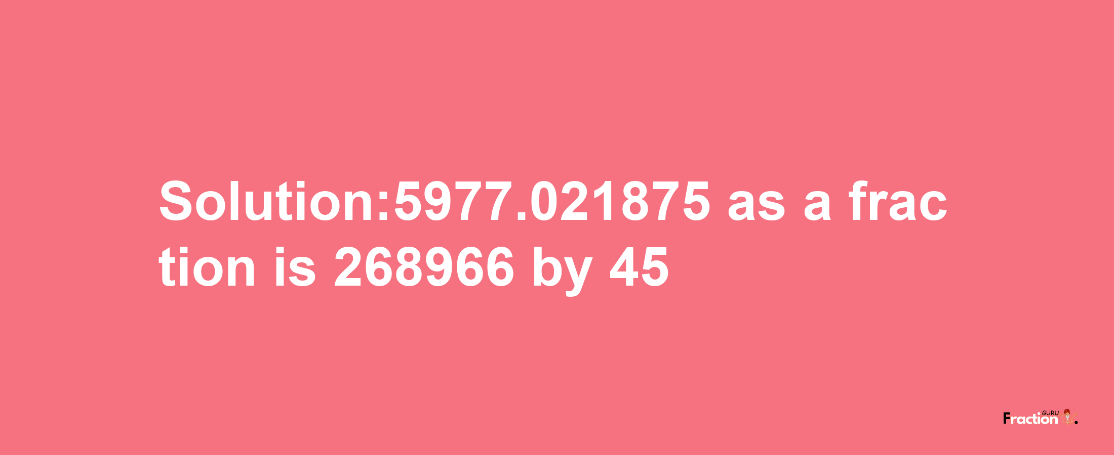 Solution:5977.021875 as a fraction is 268966/45