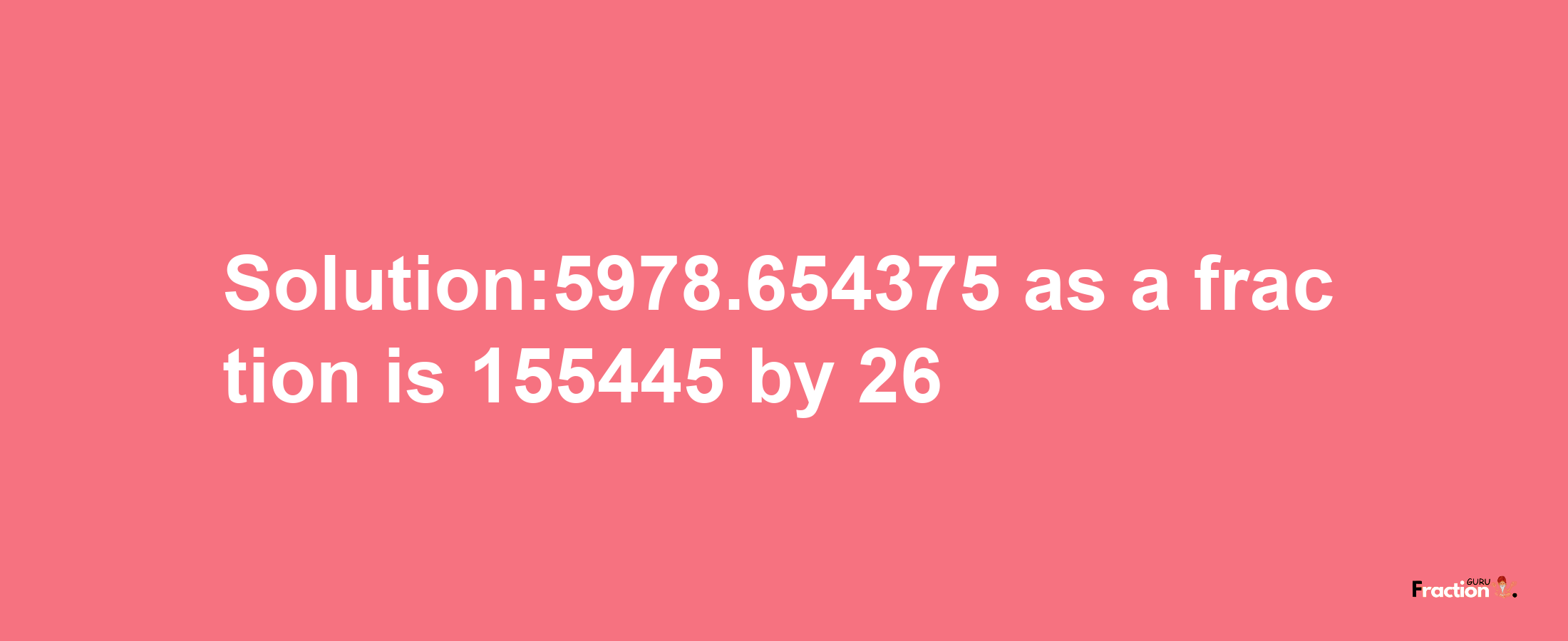 Solution:5978.654375 as a fraction is 155445/26