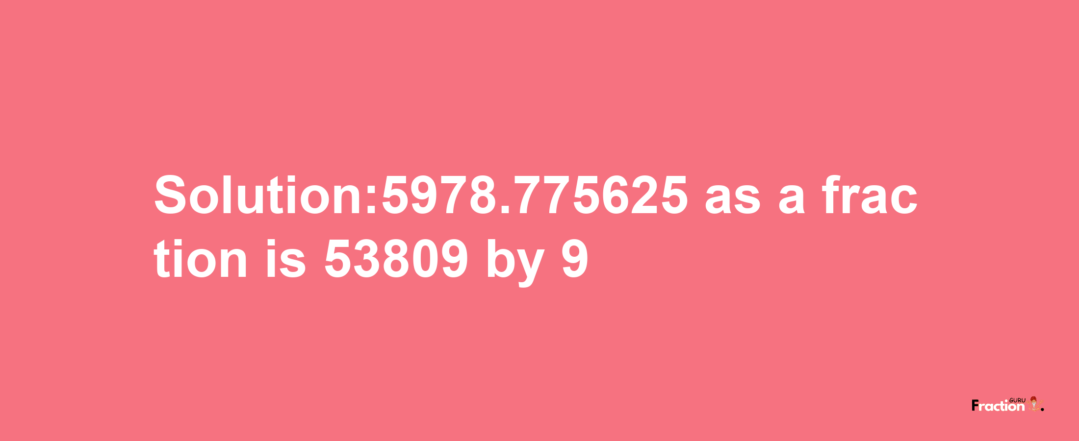 Solution:5978.775625 as a fraction is 53809/9