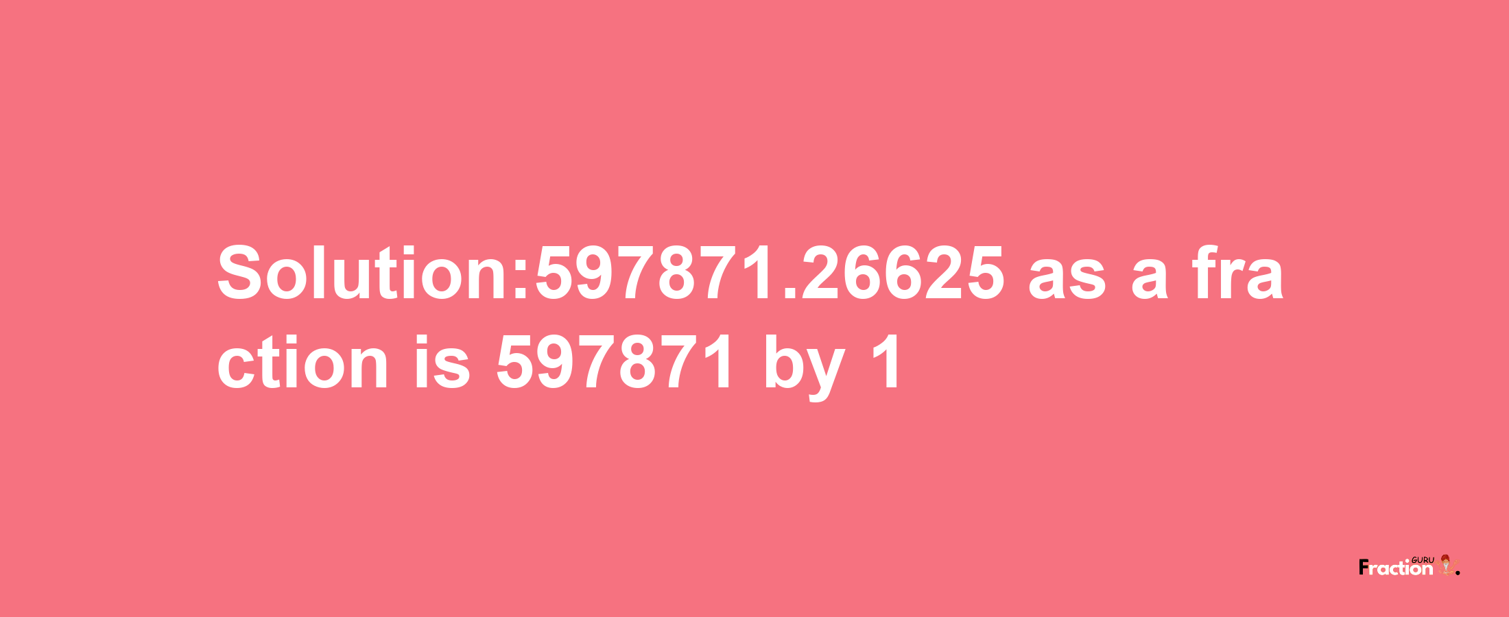 Solution:597871.26625 as a fraction is 597871/1