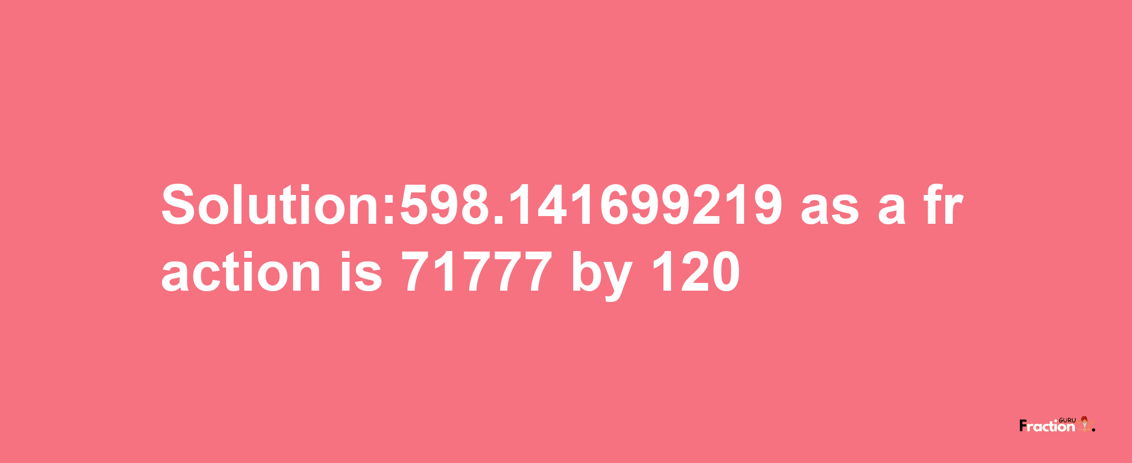 Solution:598.141699219 as a fraction is 71777/120