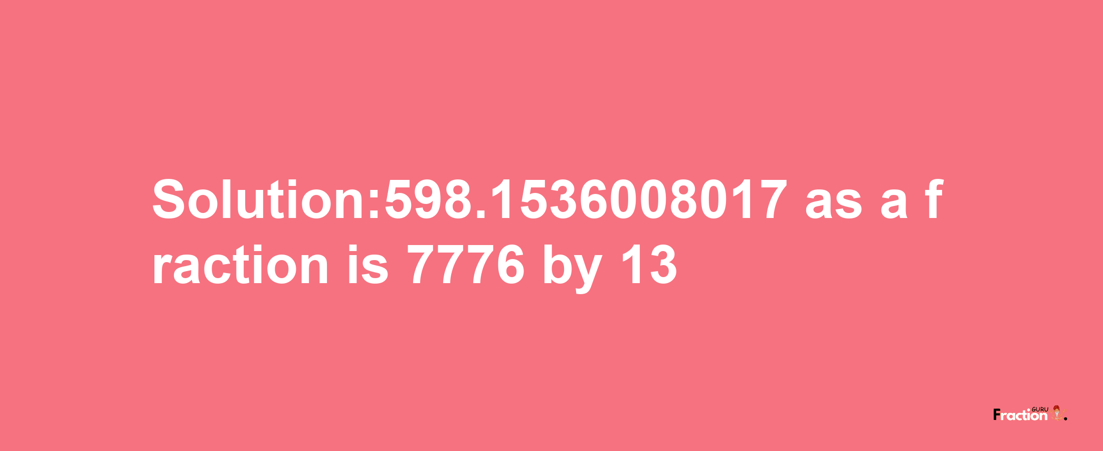 Solution:598.1536008017 as a fraction is 7776/13