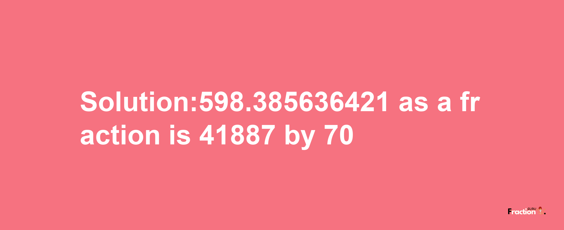 Solution:598.385636421 as a fraction is 41887/70